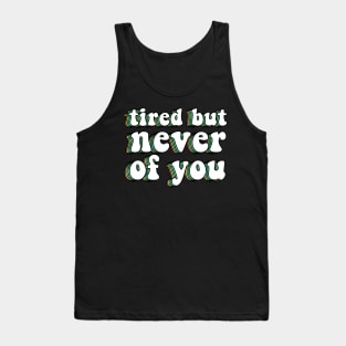 Tired But Never Of You Tank Top